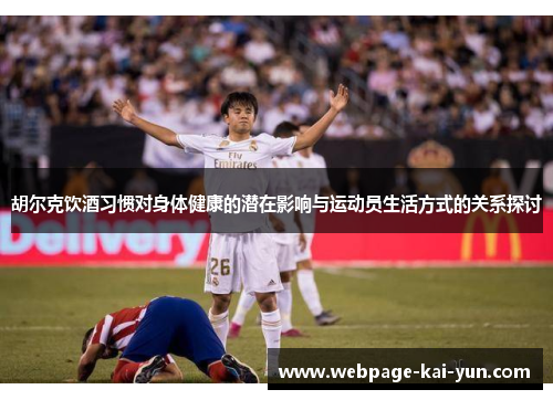 胡尔克饮酒习惯对身体健康的潜在影响与运动员生活方式的关系探讨