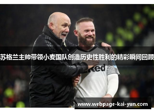 苏格兰主帅带领小麦国队创造历史性胜利的精彩瞬间回顾