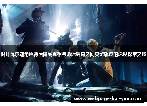 揭开瓦尔迪角色背后隐藏真相与命运纠葛之间复杂轨迹的深度探索之旅