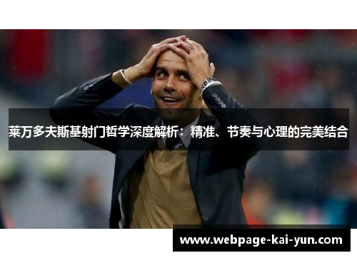 莱万多夫斯基射门哲学深度解析：精准、节奏与心理的完美结合