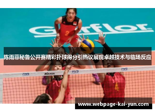 陈雨菲秘鲁公开赛精彩扑球得分引热议展现卓越技术与临场反应