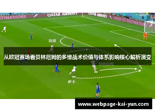 从欧冠赛场看贝林厄姆的多维战术价值与体系影响核心解析演变