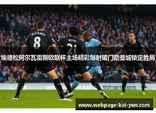 埃德松阿尔瓦雷斯欧联杯主场精彩爆射破门助曼城锁定胜局