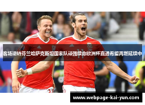 客场逆转芬兰哈萨克斯坦国家队顽强续命欧洲杯直通希望再燃延续中