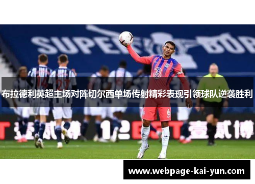 布拉德利英超主场对阵切尔西单场传射精彩表现引领球队逆袭胜利