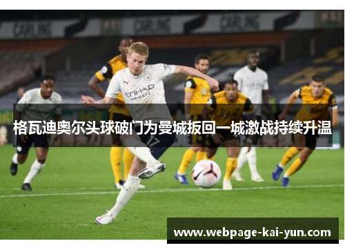 格瓦迪奥尔头球破门为曼城扳回一城激战持续升温