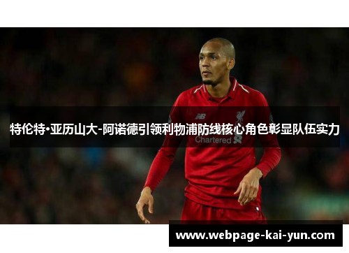 特伦特·亚历山大-阿诺德引领利物浦防线核心角色彰显队伍实力